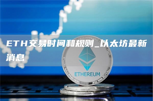 ETH交易时间和规则_以太坊最新消息