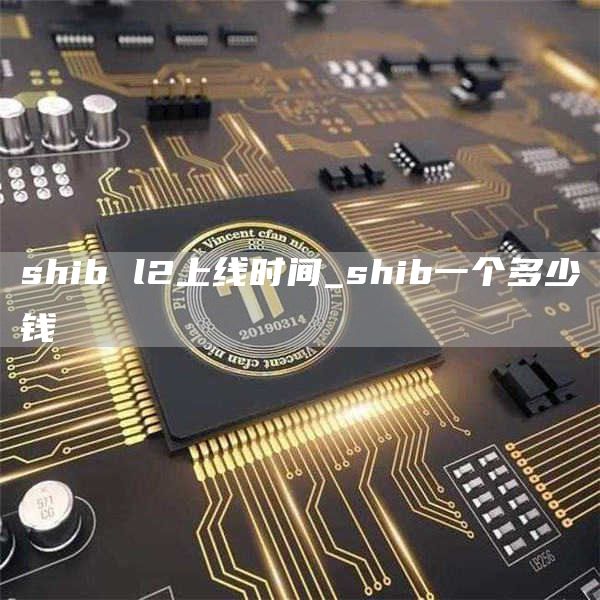 shib l2上线时间_shib一个多少钱