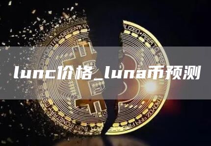 lunc价格_luna币预测