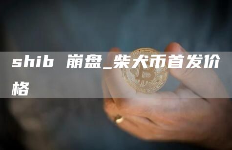 shib 崩盘_柴犬币首发价格