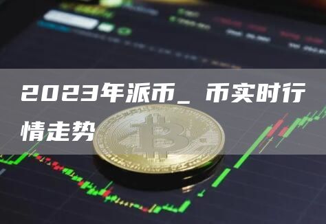 2023年派币_π币实时行情走势