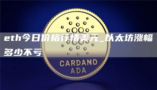 eth今日价格行情美元_以太坊涨幅多少不亏
