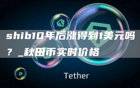 shib10年后涨得到1美元吗？_秋田币实时价格