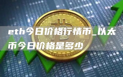 eth今日价格行情币_以太币今日价格是多少