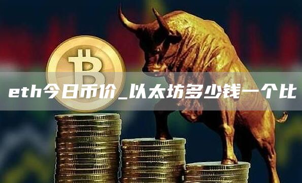 eth今日币价_以太坊多少钱一个比