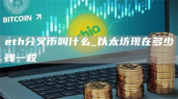 eth分叉币叫什么_以太坊现在多少钱一枚