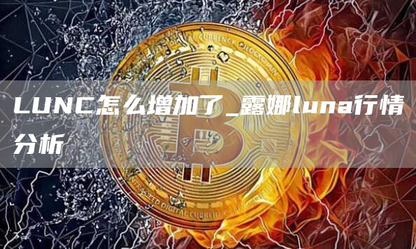 LUNC怎么增加了_露娜luna行情分析