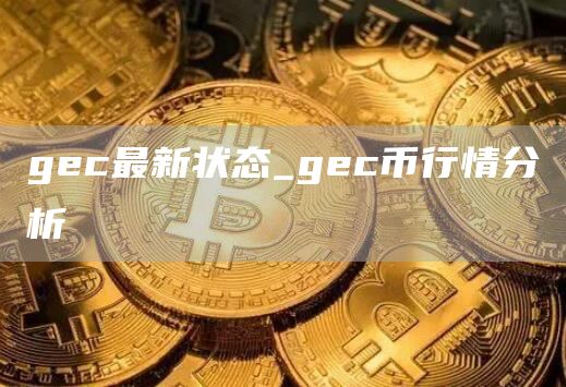 gec最新状态_gec币行情分析