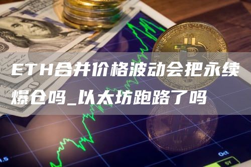 ETH合并价格波动会把永续爆仓吗_以太坊跑路了吗