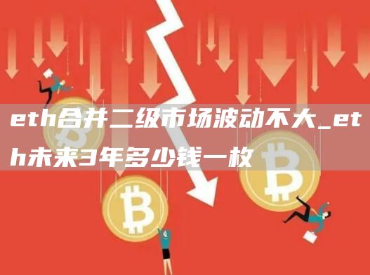 eth合并二级市场波动不大_eth未来3年多少钱一枚