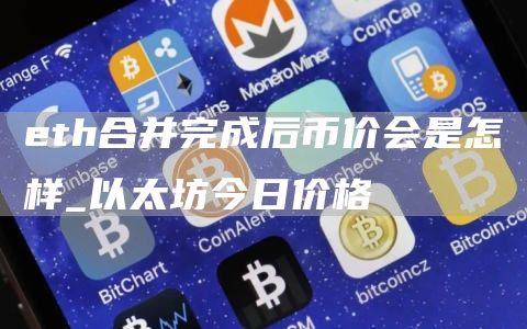 eth合并完成后币价会是怎样_以太坊今日价格