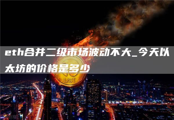 eth合并二级市场波动不大_今天以太坊的价格是多少