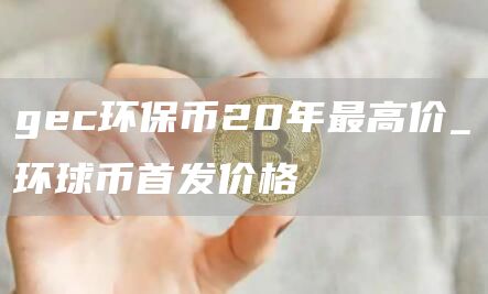 gec环保币20年最高价_环球币首发价格