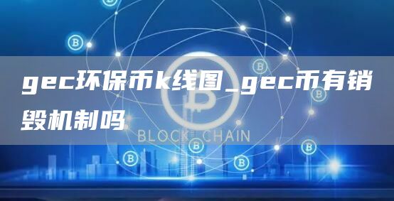 gec环保币k线图_gec币有销毁机制吗