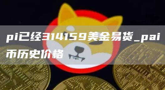 pi已经314159美金易货_pai币历史价格
