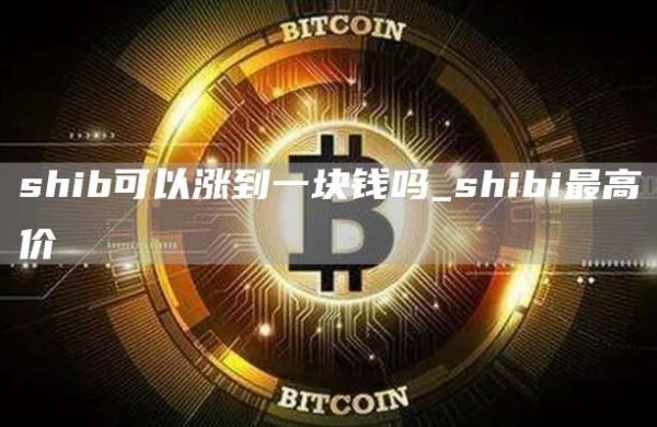 shib可以涨到一块钱吗_shibi最高价
