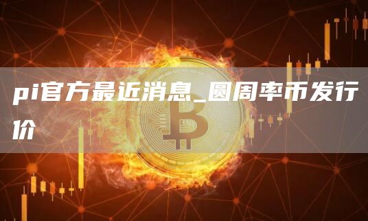 pi官方最近消息_圆周率币发行价