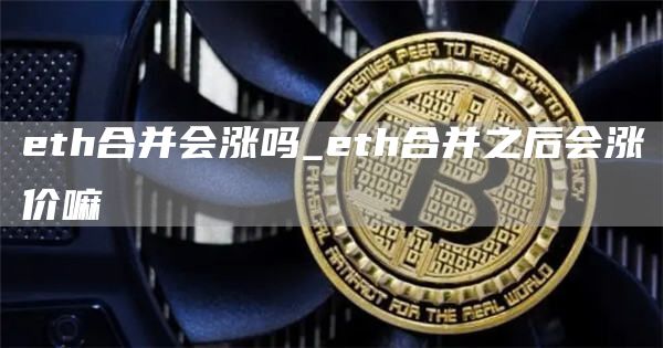 eth合并会涨吗_eth合并之后会涨价嘛