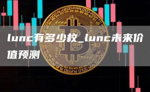 lunc有多少枚_lunc未来价值预测