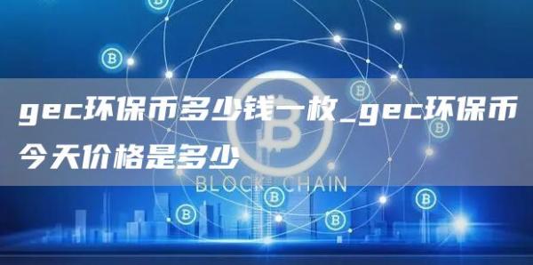 gec环保币多少钱一枚_gec环保币今天价格是多少