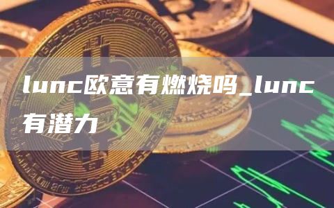 lunc欧意有燃烧吗_lunc有潜力