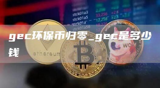 gec环保币归零_gec是多少钱