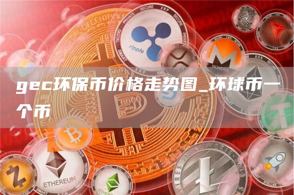 gec环保币价格走势图_环球币一个币