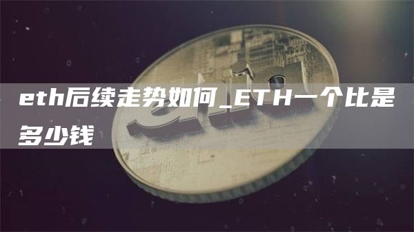 eth后续走势如何_ETH一个比是多少钱