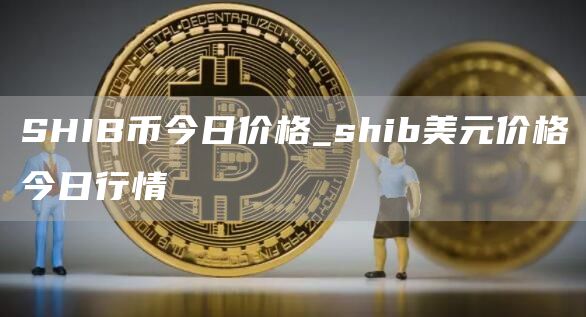 SHIB币今日价格_shib美元价格今日行情