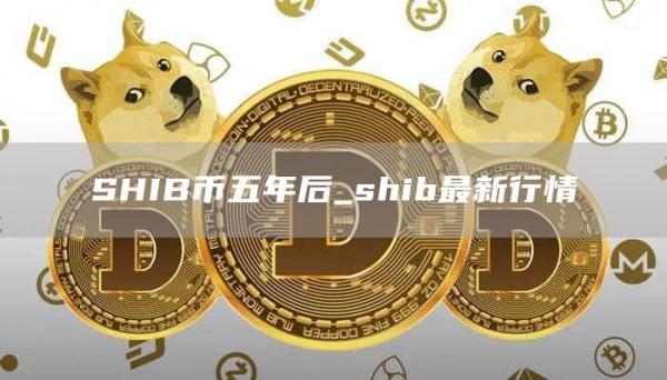 SHIB币五年后_shib最新行情