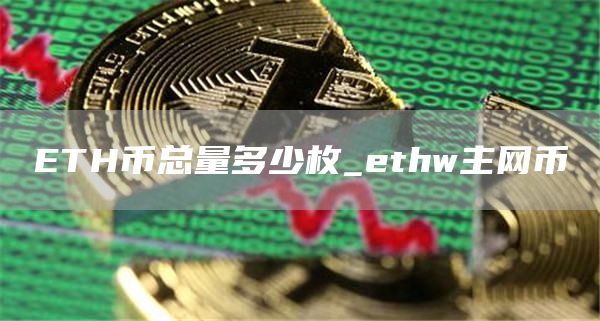 ETH币总量多少枚_ethw主网币