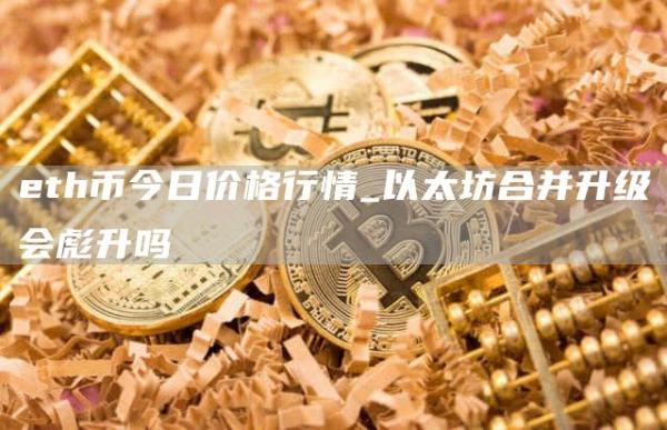 eth币今日价格行情_以太坊合并升级会彪升吗