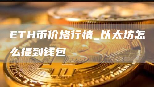 ETH币价格行情_以太坊怎么提到钱包