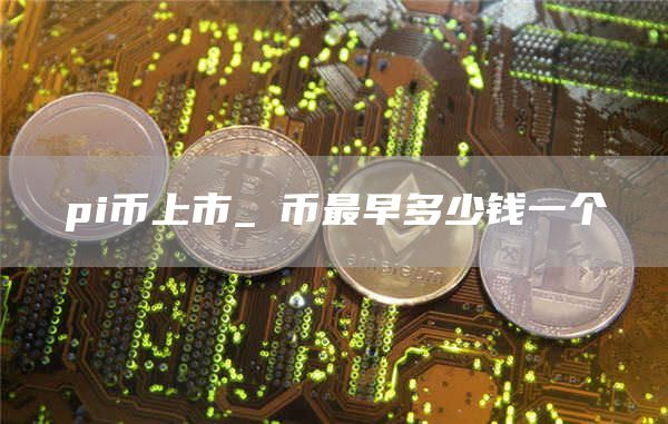 pi币上市_π币最早多少钱一个