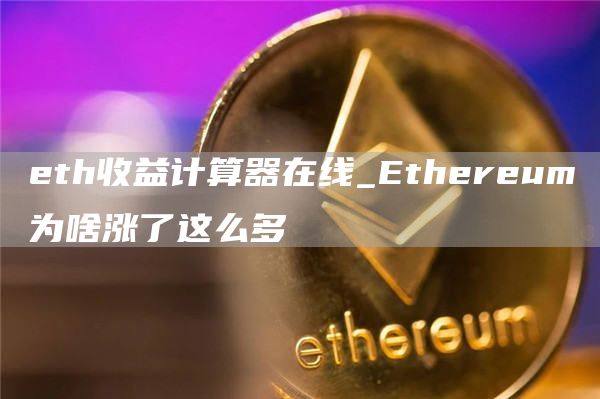 eth收益计算器在线_Ethereum为啥涨了这么多