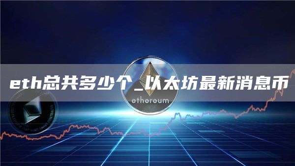 eth总共多少个_以太坊最新消息币