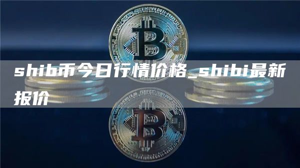 shib币今日行情价格_shibi最新报价