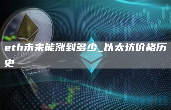 eth未来能涨到多少_以太坊价格历史