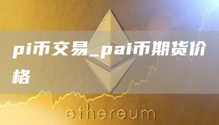 pi币交易_pai币期货价格