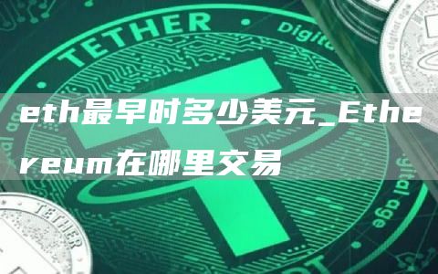 eth最早时多少美元_Ethereum在哪里交易