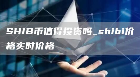 SHIB币值得投资吗_shibi价格实时价格