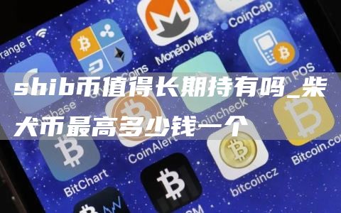 shib币值得长期持有吗_柴犬币最高多少钱一个