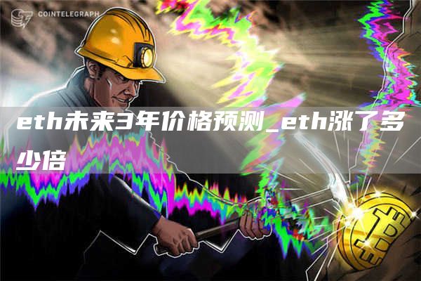 eth未来3年价格预测_eth涨了多少倍