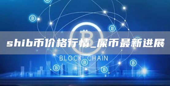 shib币价格行情_屎币最新进展