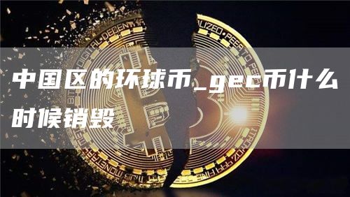 中国区的环球币_gec币什么时候销毁