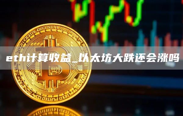 eth计算收益_以太坊大跌还会涨吗