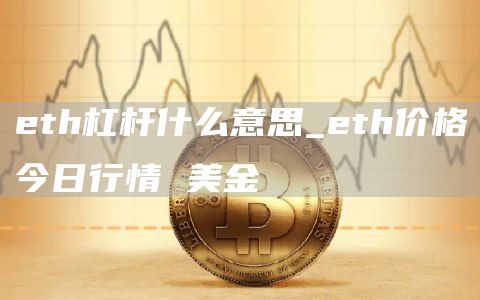 eth杠杆什么意思_eth价格今日行情 美金