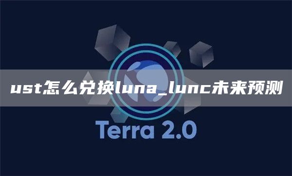 ust怎么兑换luna_lunc未来预测