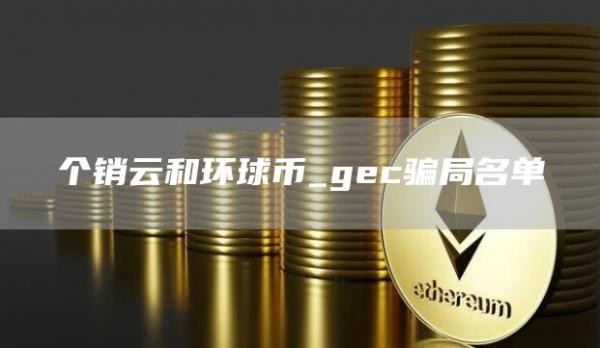 个销云和环球币_gec骗局名单