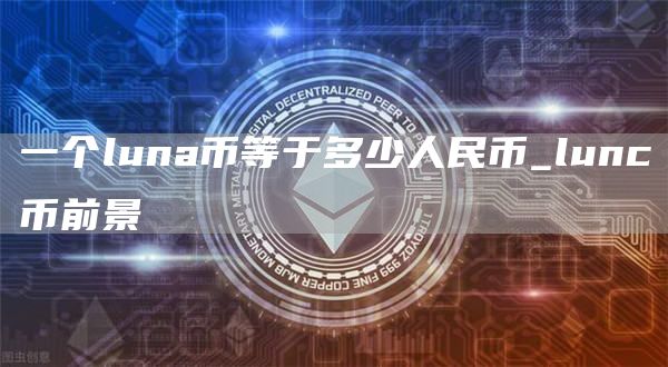 一个luna币等于多少人民币_lunc币前景